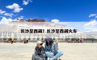 长沙至西藏？长沙至西藏火车
