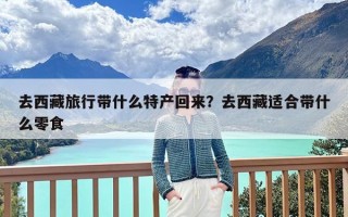 去西藏旅行带什么特产回来？去西藏适合带什么零食