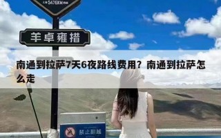 南通到拉萨7天6夜路线费用？南通到拉萨怎么走