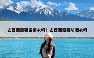 去西藏需要备雨衣吗？去西藏需要防晒衣吗