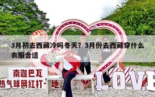 3月初去西藏冷吗冬天？3月份去西藏穿什么衣服合适
