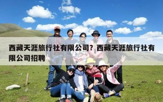 西藏天涯旅行社有限公司？西藏天涯旅行社有限公司招聘