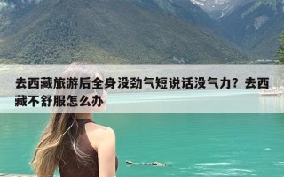去西藏旅游后全身没劲气短说话没气力？去西藏不舒服怎么办