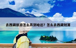 去西藏旅游怎么弄到哈达？怎么去西藏划算