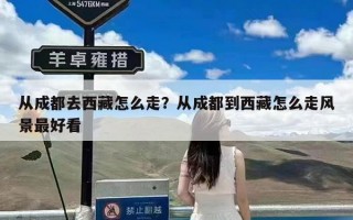 从成都去西藏怎么走？从成都到西藏怎么走风景最好看