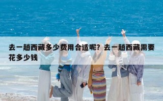 去一趟西藏多少费用合适呢？去一趟西藏需要花多少钱