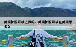 美国护照可以进藏吗？美国护照可以在美国呆多久