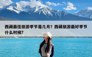 西藏最佳旅游季节是几月？西藏旅游最好季节什么时候?