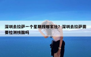深圳去拉萨一个星期找哪家社？深圳去拉萨需要检测核酸吗