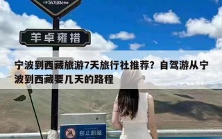宁波到西藏旅游7天旅行社推荐？自驾游从宁波到西藏要几天的路程