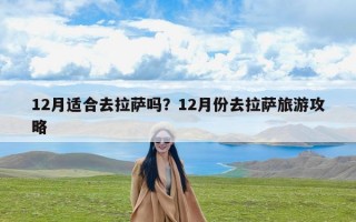 12月适合去拉萨吗？12月份去拉萨旅游攻略