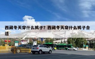 西藏冬天穿什么裤子？西藏冬天穿什么裤子合适