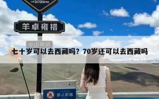 七十岁可以去西藏吗？70岁还可以去西藏吗