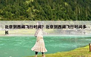 北京到西藏飞行时间？北京到西藏飞行时间多长