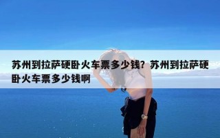 苏州到拉萨硬卧火车票多少钱？苏州到拉萨硬卧火车票多少钱啊
