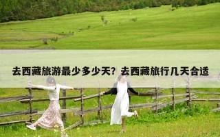 去西藏旅游最少多少天？去西藏旅行几天合适