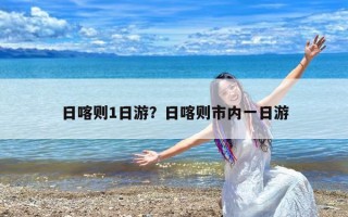 日喀则1日游？日喀则市内一日游