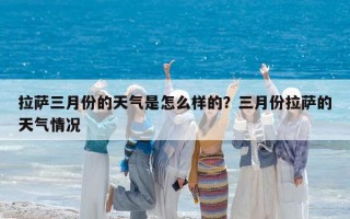拉萨三月份的天气是怎么样的？三月份拉萨的天气情况