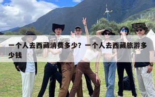 一个人去西藏消费多少？一个人去西藏旅游多少钱