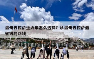 温州去拉萨坐火车怎么选择？从温州去拉萨最省钱的路线