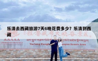 乐清去西藏旅游7天6晚花费多少？乐清到西藏