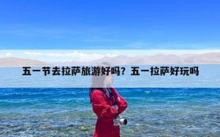 五一节去拉萨旅游好吗？五一拉萨好玩吗