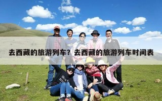 去西藏的旅游列车？去西藏的旅游列车时间表