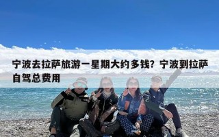 宁波去拉萨旅游一星期大约多钱？宁波到拉萨自驾总费用