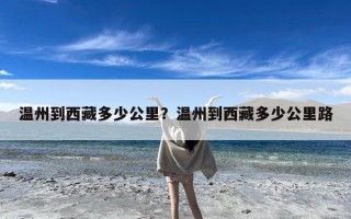 温州到西藏多少公里？温州到西藏多少公里路