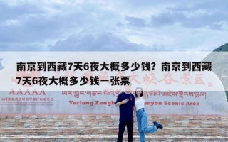 南京到西藏7天6夜大概多少钱？南京到西藏7天6夜大概多少钱一张票