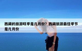 西藏的旅游旺季是几月份？西藏旅游最佳季节是几月份