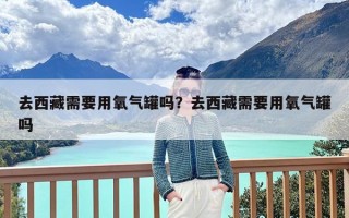去西藏需要用氧气罐吗？去西藏需要用氧气罐吗