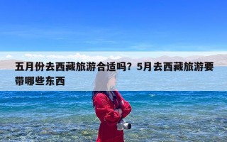 五月份去西藏旅游合适吗？5月去西藏旅游要带哪些东西