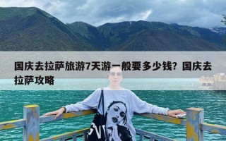 国庆去拉萨旅游7天游一般要多少钱？国庆去拉萨攻略