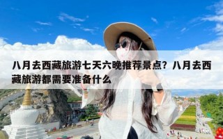八月去西藏旅游七天六晚推荐景点？八月去西藏旅游都需要准备什么
