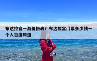 布达拉宫一游价格表？布达拉宫门票多少钱一个人百度知道