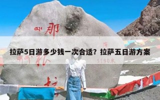 拉萨5日游多少钱一次合适？拉萨五日游方案