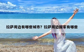 拉萨周边有哪些城市？拉萨周边国家有哪些