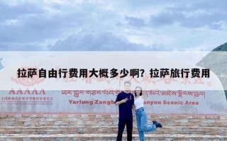 拉萨自由行费用大概多少啊？拉萨旅行费用