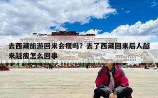 去西藏旅游回来会瘦吗？去了西藏回来后人越来越瘦怎么回事