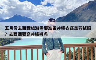 五月份去西藏旅游需要准备冲锋衣还是羽绒服？去西藏要穿冲锋裤吗