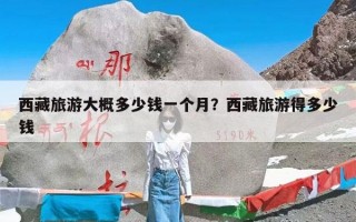 西藏旅游大概多少钱一个月？西藏旅游得多少钱
