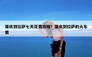 肇庆到拉萨七天花费攻略？肇庆到拉萨的火车票