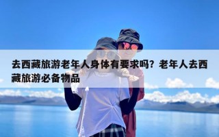去西藏旅游老年人身体有要求吗？老年人去西藏旅游必备物品