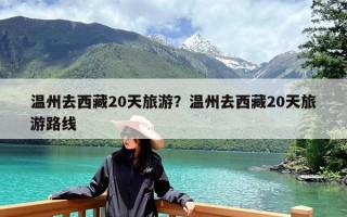 温州去西藏20天旅游？温州去西藏20天旅游路线