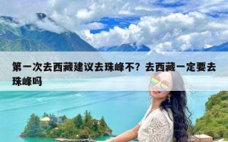 第一次去西藏建议去珠峰不？去西藏一定要去珠峰吗