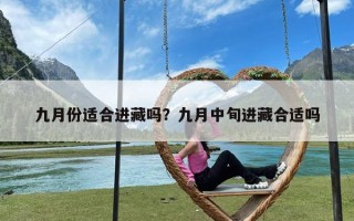 九月份适合进藏吗？九月中旬进藏合适吗