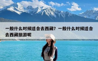 一般什么时候适合去西藏？一般什么时候适合去西藏旅游呢
