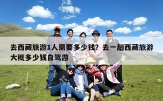 去西藏旅游1人需要多少钱？去一趟西藏旅游大概多少钱自驾游
