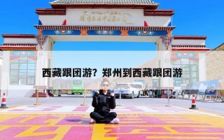 西藏跟团游？郑州到西藏跟团游